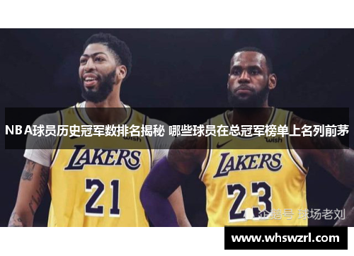 NBA球员历史冠军数排名揭秘 哪些球员在总冠军榜单上名列前茅