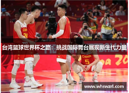 台湾篮球世界杯之路：挑战国际舞台展现新生代力量