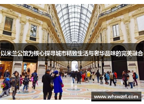 以米兰公馆为核心探寻城市精致生活与奢华品味的完美融合