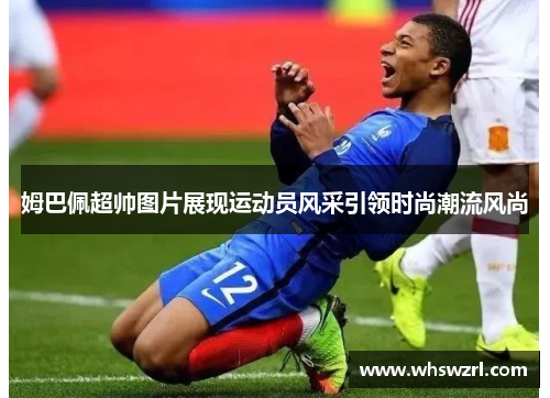 姆巴佩超帅图片展现运动员风采引领时尚潮流风尚