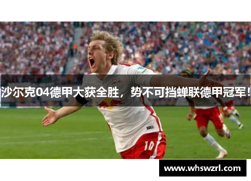 沙尔克04德甲大获全胜，势不可挡蝉联德甲冠军！