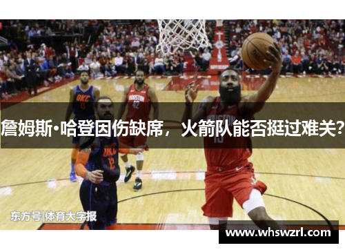 詹姆斯·哈登因伤缺席，火箭队能否挺过难关？
