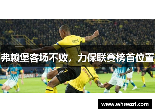 弗赖堡客场不败，力保联赛榜首位置