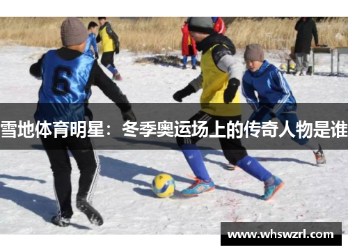 雪地体育明星：冬季奥运场上的传奇人物是谁