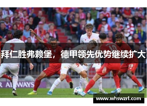 拜仁胜弗赖堡，德甲领先优势继续扩大