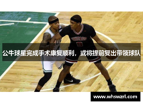公牛球星完成手术康复顺利，或将提前复出带领球队