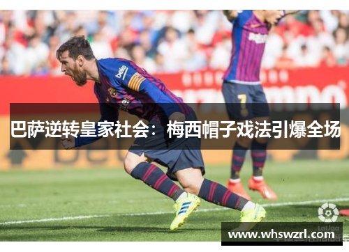 巴萨逆转皇家社会：梅西帽子戏法引爆全场