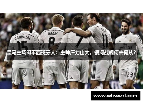 皇马主场闷平西班牙人：主帅压力山大，银河战舰何去何从？