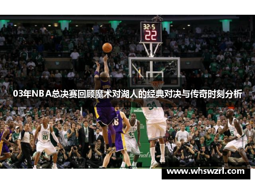 03年NBA总决赛回顾魔术对湖人的经典对决与传奇时刻分析