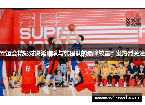 军运会精彩对决希腊队与韩国队的巅峰较量引发热烈关注