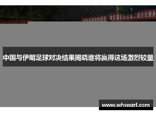 中国与伊朗足球对决结果揭晓谁将赢得这场激烈较量