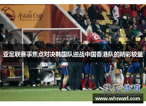 亚足联赛事焦点对决韩国队迎战中国香港队的精彩较量
