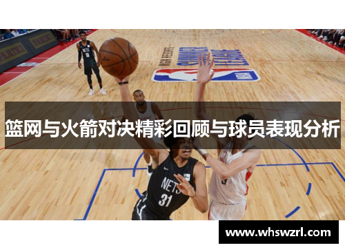篮网与火箭对决精彩回顾与球员表现分析