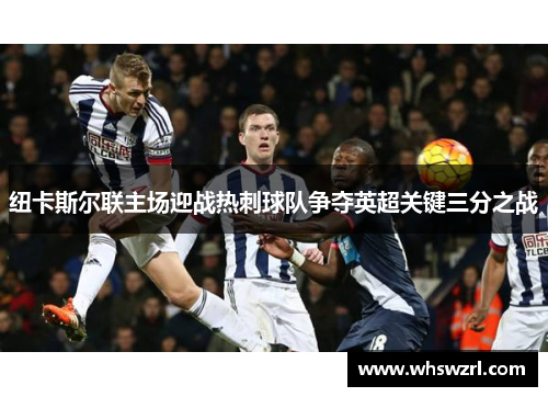 纽卡斯尔联主场迎战热刺球队争夺英超关键三分之战