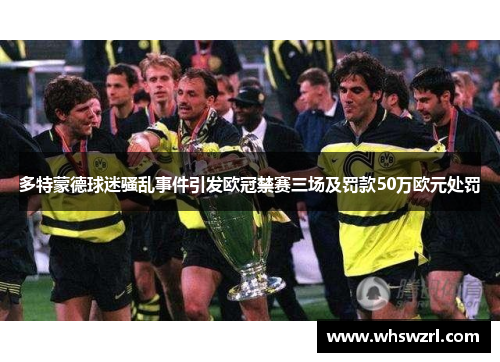 多特蒙德球迷骚乱事件引发欧冠禁赛三场及罚款50万欧元处罚