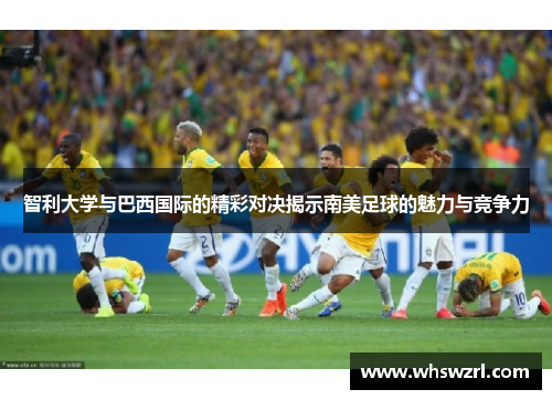 智利大学与巴西国际的精彩对决揭示南美足球的魅力与竞争力
