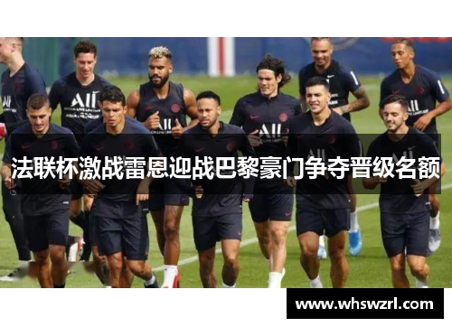 法联杯激战雷恩迎战巴黎豪门争夺晋级名额