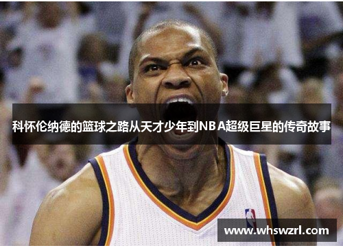 科怀伦纳德的篮球之路从天才少年到NBA超级巨星的传奇故事