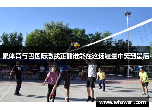 累体育与巴国际激战正酣谁能在这场较量中笑到最后