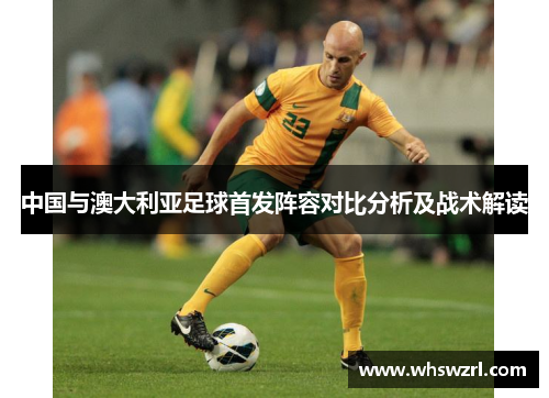 中国与澳大利亚足球首发阵容对比分析及战术解读